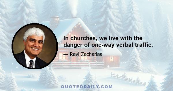 In churches, we live with the danger of one-way verbal traffic.