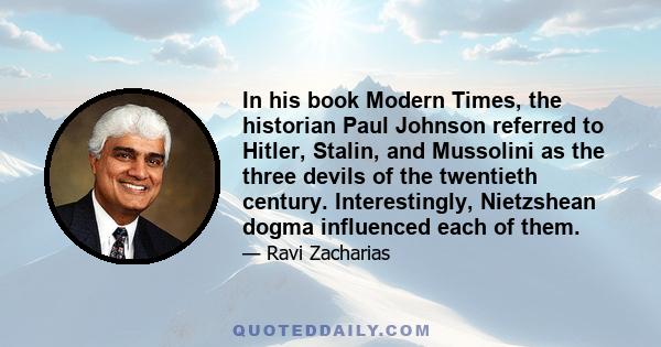 In his book Modern Times, the historian Paul Johnson referred to Hitler, Stalin, and Mussolini as the three devils of the twentieth century. Interestingly, Nietzshean dogma influenced each of them.