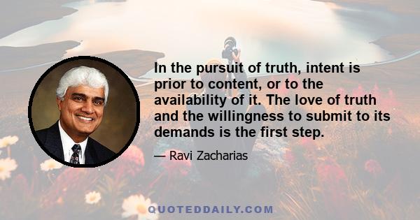 In the pursuit of truth, intent is prior to content, or to the availability of it. The love of truth and the willingness to submit to its demands is the first step.