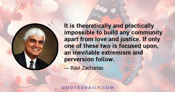 It is theoretically and practically impossible to build any community apart from love and justice. If only one of these two is focused upon, an inevitable extremism and perversion follow.