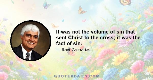 It was not the volume of sin that sent Christ to the cross; it was the fact of sin.