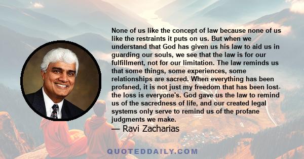 None of us like the concept of law because none of us like the restraints it puts on us. But when we understand that God has given us his law to aid us in guarding our souls, we see that the law is for our fulfillment,