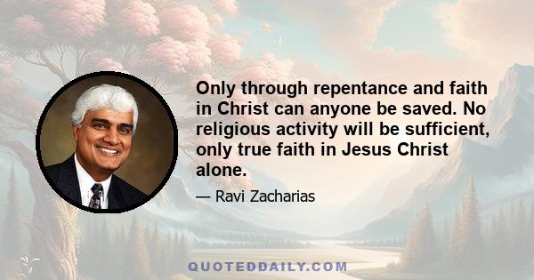 Only through repentance and faith in Christ can anyone be saved. No religious activity will be sufficient, only true faith in Jesus Christ alone.