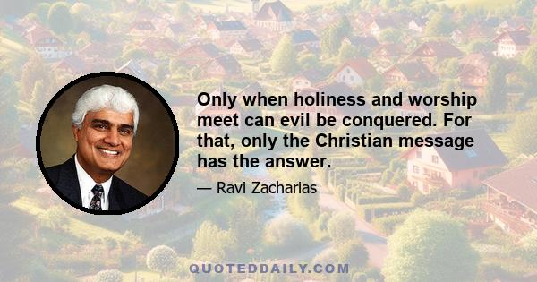 Only when holiness and worship meet can evil be conquered. For that, only the Christian message has the answer.