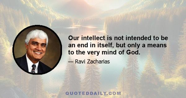 Our intellect is not intended to be an end in itself, but only a means to the very mind of God.