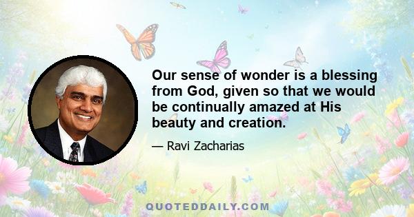 Our sense of wonder is a blessing from God, given so that we would be continually amazed at His beauty and creation.