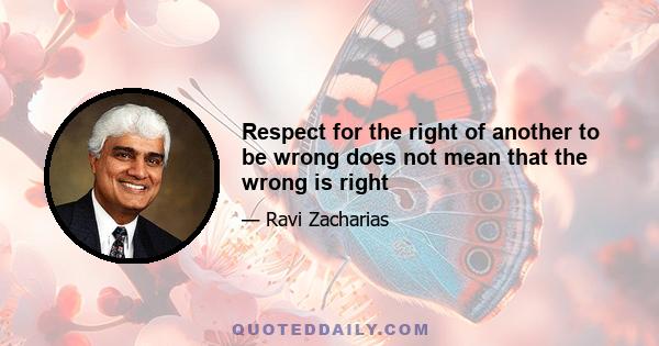 Respect for the right of another to be wrong does not mean that the wrong is right