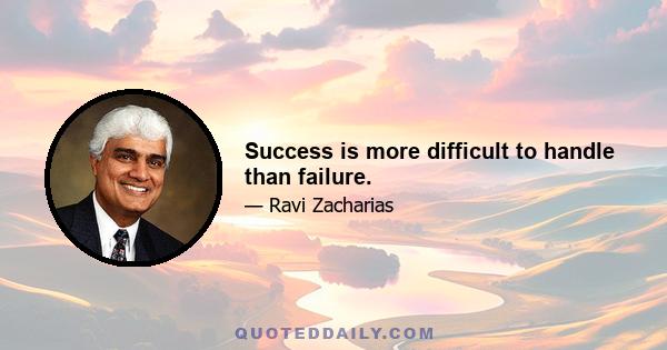 Success is more difficult to handle than failure.