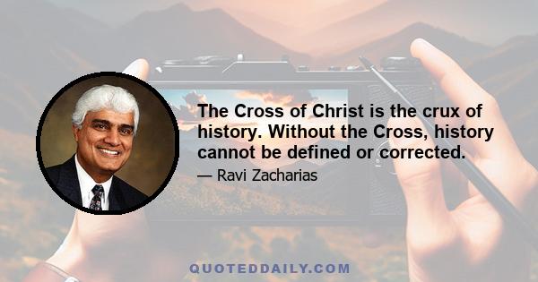 The Cross of Christ is the crux of history. Without the Cross, history cannot be defined or corrected.