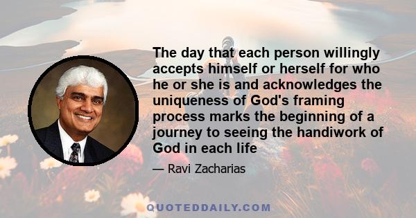 The day that each person willingly accepts himself or herself for who he or she is and acknowledges the uniqueness of God's framing process marks the beginning of a journey to seeing the handiwork of God in each life