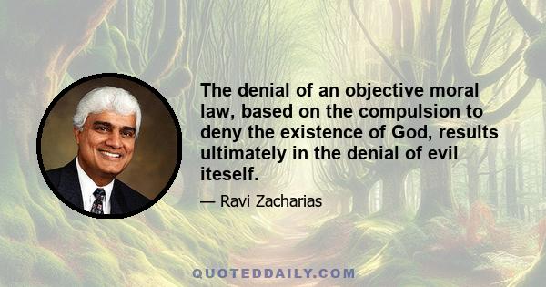 The denial of an objective moral law, based on the compulsion to deny the existence of God, results ultimately in the denial of evil iteself.