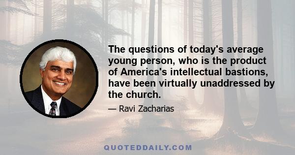 The questions of today's average young person, who is the product of America's intellectual bastions, have been virtually unaddressed by the church.