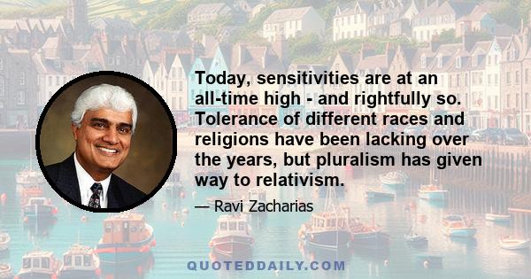 Today, sensitivities are at an all-time high - and rightfully so. Tolerance of different races and religions have been lacking over the years, but pluralism has given way to relativism.