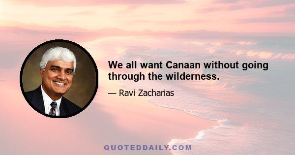 We all want Canaan without going through the wilderness.