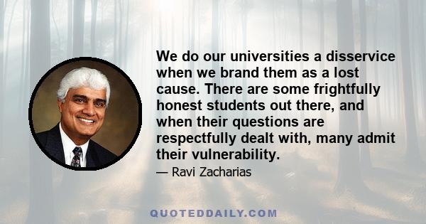 We do our universities a disservice when we brand them as a lost cause. There are some frightfully honest students out there, and when their questions are respectfully dealt with, many admit their vulnerability.