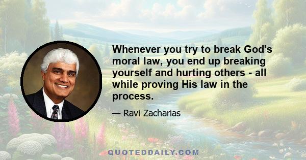 Whenever you try to break God's moral law, you end up breaking yourself and hurting others - all while proving His law in the process.