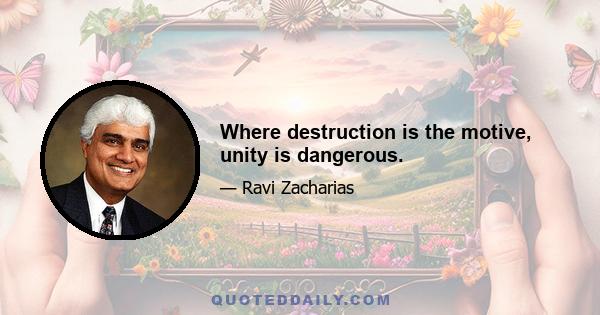 Where destruction is the motive, unity is dangerous.