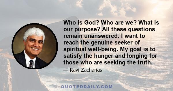 Who is God? Who are we? What is our purpose? All these questions remain unanswered. I want to reach the genuine seeker of spiritual well-being. My goal is to satisfy the hunger and longing for those who are seeking the