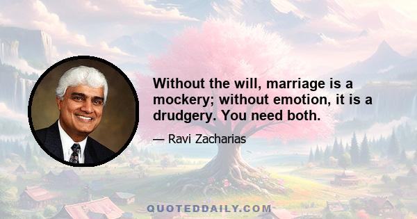 Without the will, marriage is a mockery; without emotion, it is a drudgery. You need both.