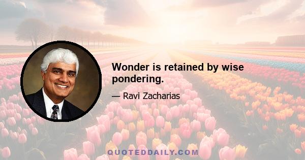 Wonder is retained by wise pondering.