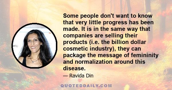 Some people don't want to know that very little progress has been made. It is in the same way that companies are selling their products (i.e. the billion dollar cosmetic industry), they can package the message of