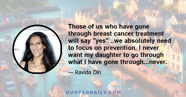 Those of us who have gone through breast cancer treatment will say yes ..we absolutely need to focus on prevention. I never want my daughter to go through what I have gone through...never.