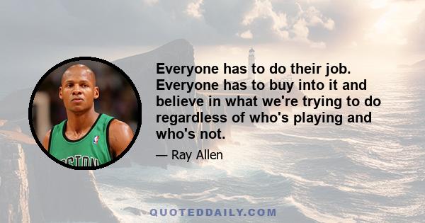 Everyone has to do their job. Everyone has to buy into it and believe in what we're trying to do regardless of who's playing and who's not.