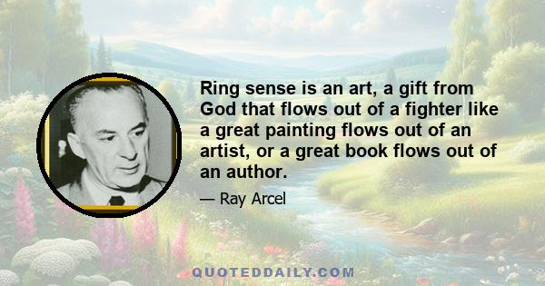 Ring sense is an art, a gift from God that flows out of a fighter like a great painting flows out of an artist, or a great book flows out of an author.