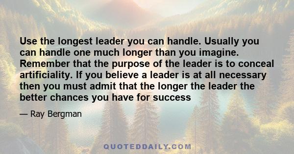 Use the longest leader you can handle. Usually you can handle one much longer than you imagine. Remember that the purpose of the leader is to conceal artificiality. If you believe a leader is at all necessary then you