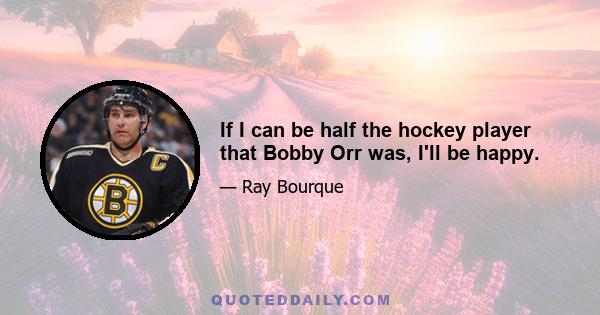 If I can be half the hockey player that Bobby Orr was, I'll be happy.