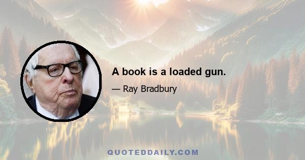 A book is a loaded gun.