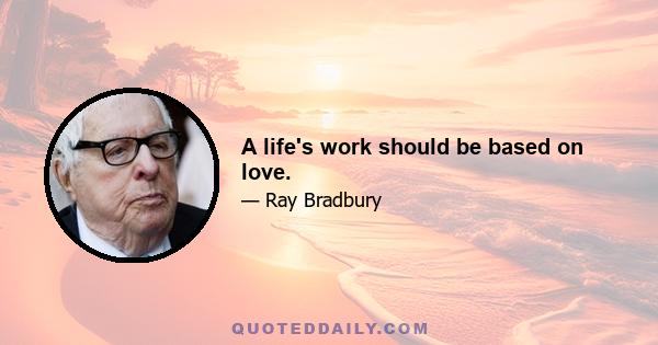 A life's work should be based on love.