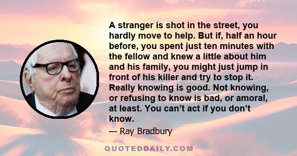 A stranger is shot in the street, you hardly move to help. But if, half an hour before, you spent just ten minutes with the fellow and knew a little about him and his family, you might just jump in front of his killer