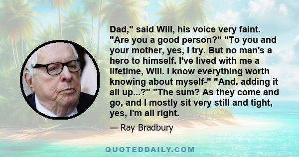 Dad, said Will, his voice very faint. Are you a good person? To you and your mother, yes, I try. But no man's a hero to himself. I've lived with me a lifetime, Will. I know everything worth knowing about myself- And,