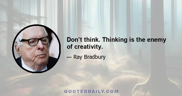 Don’t think. Thinking is the enemy of creativity.