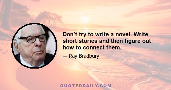 Don’t try to write a novel. Write short stories and then figure out how to connect them.