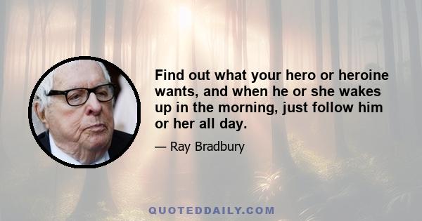 Find out what your hero or heroine wants, and when he or she wakes up in the morning, just follow him or her all day.