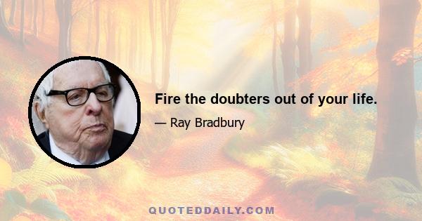 Fire the doubters out of your life.