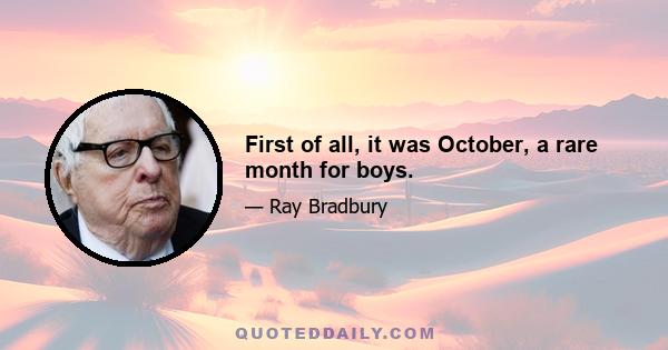 First of all, it was October, a rare month for boys.