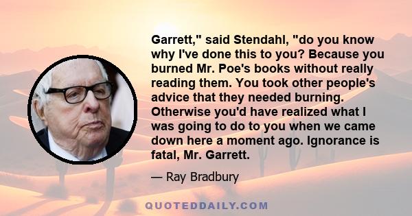 Garrett, said Stendahl, do you know why I've done this to you? Because you burned Mr. Poe's books without really reading them. You took other people's advice that they needed burning. Otherwise you'd have realized what