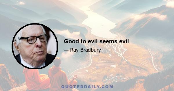 Good to evil seems evil