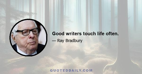 Good writers touch life often.