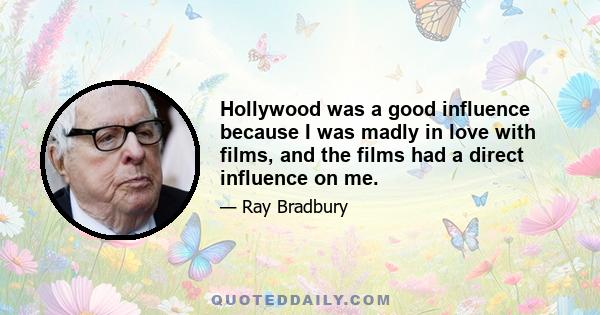 Hollywood was a good influence because I was madly in love with films, and the films had a direct influence on me.