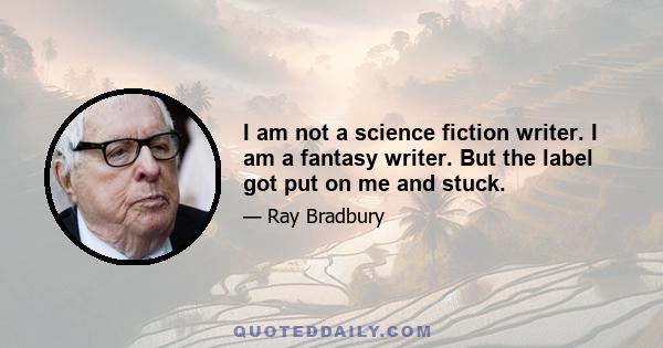 I am not a science fiction writer. I am a fantasy writer. But the label got put on me and stuck.