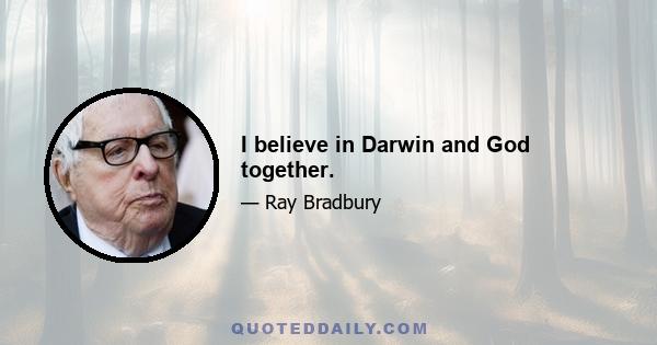 I believe in Darwin and God together.