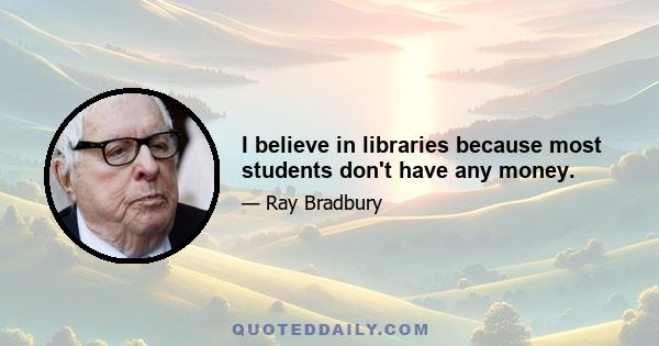 I believe in libraries because most students don't have any money.