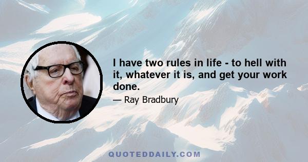 I have two rules in life - to hell with it, whatever it is, and get your work done.