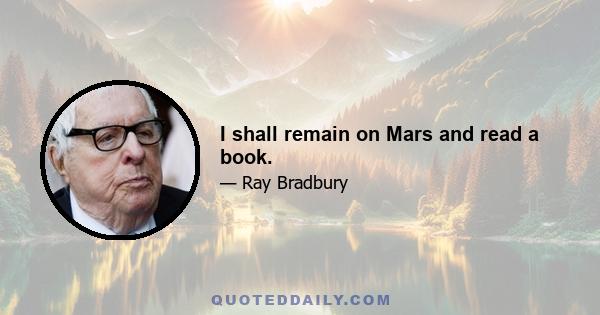 I shall remain on Mars and read a book.