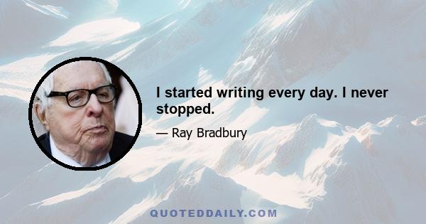 I started writing every day. I never stopped.