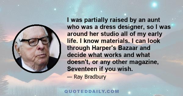 I was partially raised by an aunt who was a dress designer, so I was around her studio all of my early life. I know materials. I can look through Harper's Bazaar and decide what works and what doesn't, or any other